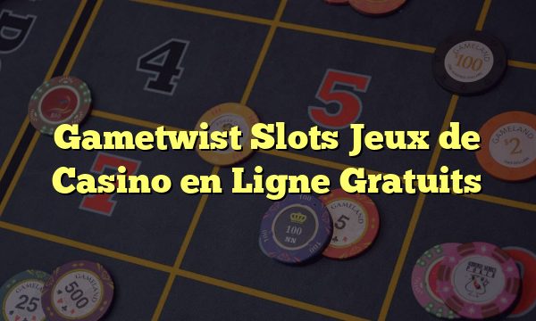 Gametwist Slots Jeux de Casino en Ligne Gratuits