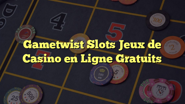 Gametwist Slots Jeux de Casino en Ligne Gratuits