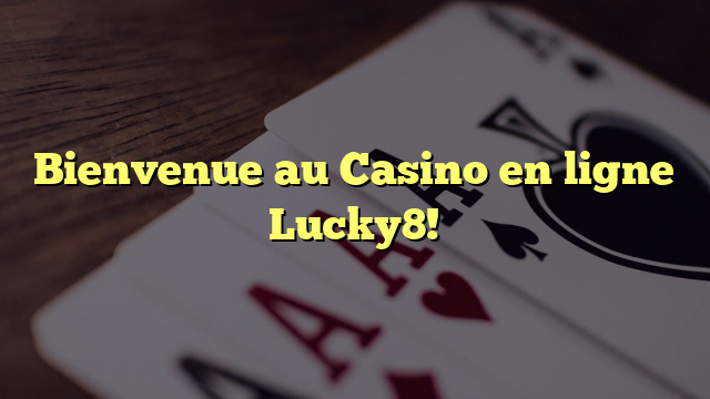 Bienvenue au Casino en ligne Lucky8!