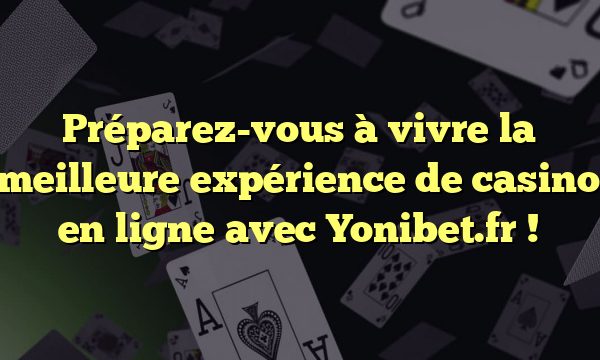 Préparez-vous à vivre la meilleure expérience de casino en ligne avec Yonibet.fr !