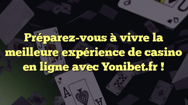 Préparez-vous à vivre la meilleure expérience de casino en ligne avec Yonibet.fr !