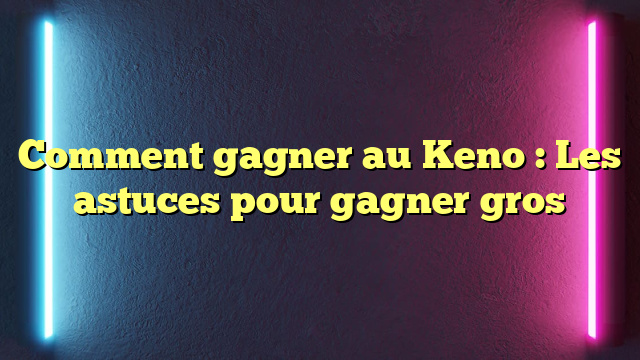 Comment gagner au Keno : Les astuces pour gagner gros