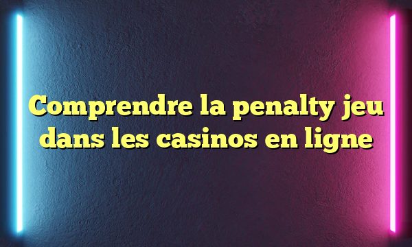 Comprendre la penalty jeu dans les casinos en ligne