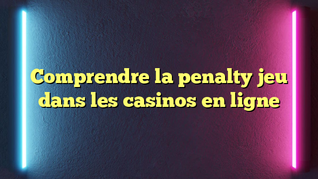 Comprendre la penalty jeu dans les casinos en ligne