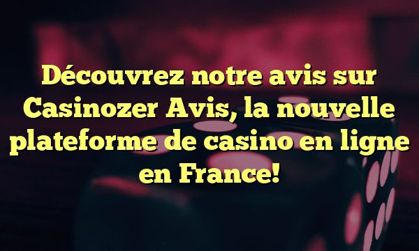 Découvrez notre avis sur Casinozer Avis, la nouvelle plateforme de casino en ligne en France!