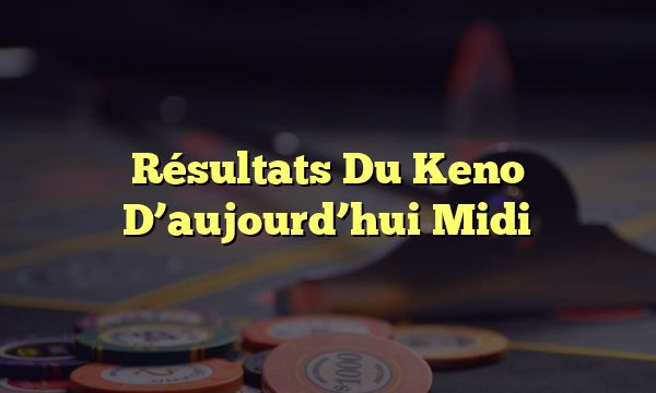 Résultats Du Keno D’aujourd’hui Midi