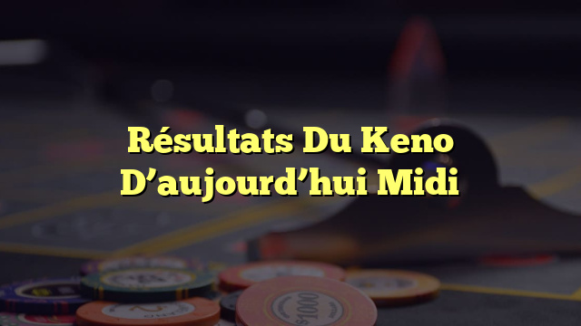 Résultats Du Keno D’aujourd’hui Midi