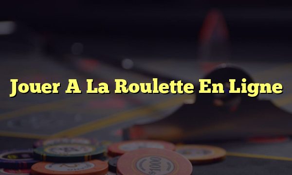 Jouer A La Roulette En Ligne