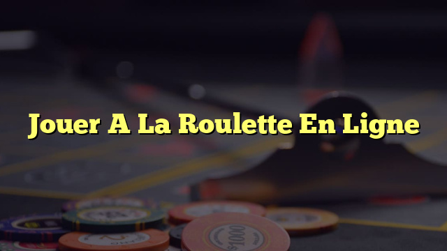 Jouer A La Roulette En Ligne