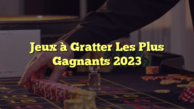 Jeux à Gratter Les Plus Gagnants 2023