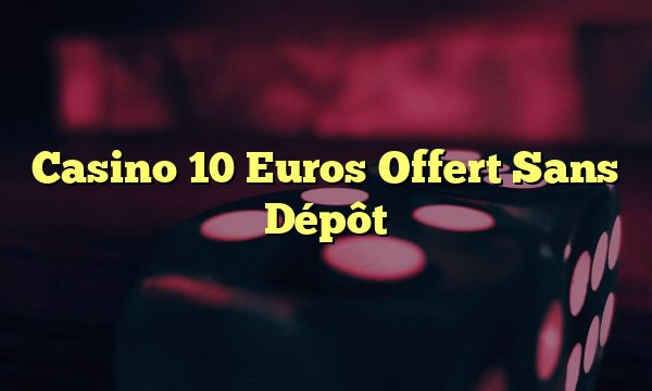 Casino 10 Euros Offert Sans Dépôt