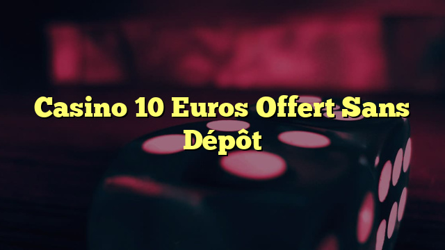 Casino 10 Euros Offert Sans Dépôt