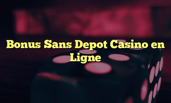 Bonus Sans Depot Casino en Ligne