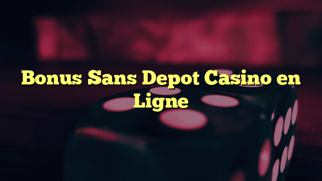 Bonus Sans Depot Casino en Ligne