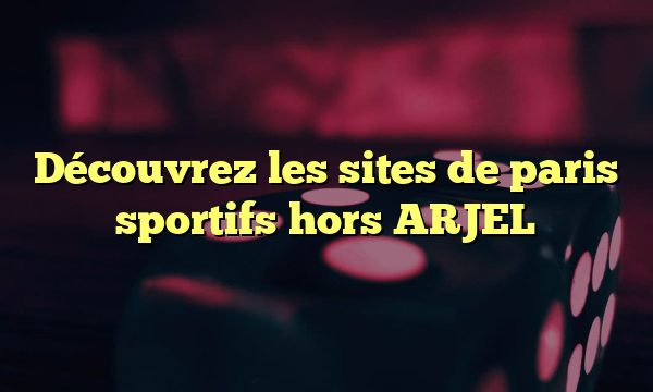 Découvrez les sites de paris sportifs hors ARJEL