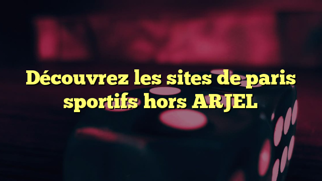 Découvrez les sites de paris sportifs hors ARJEL