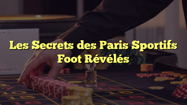 Les Secrets des Paris Sportifs Foot Révélés