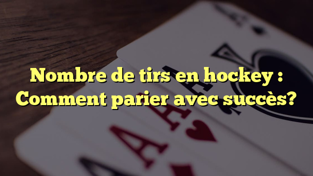 Nombre de tirs en hockey : Comment parier avec succès?