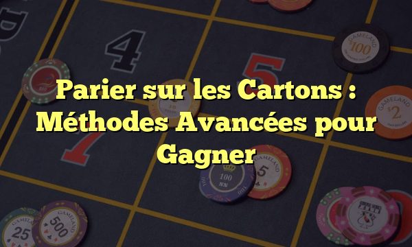 Parier sur les Cartons : Méthodes Avancées pour Gagner