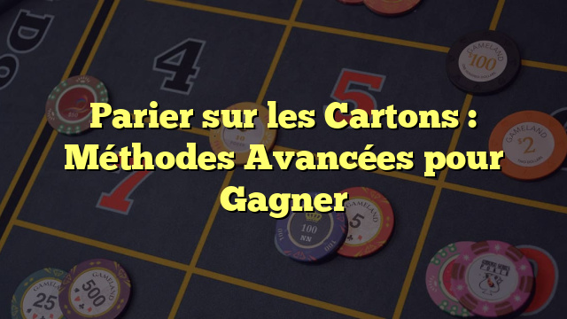 Parier sur les Cartons : Méthodes Avancées pour Gagner