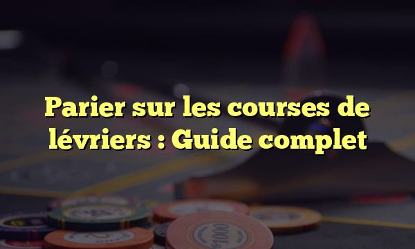 Parier sur les courses de lévriers : Guide complet