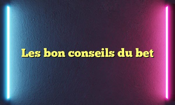 Les bon conseils du bet