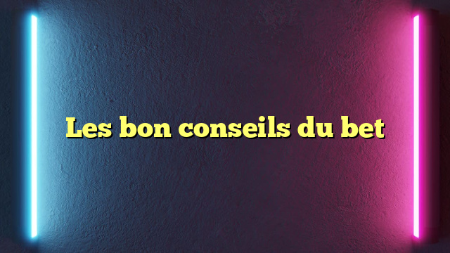 Les bon conseils du bet