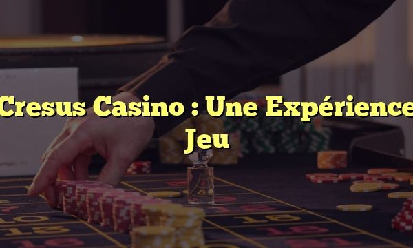 Cresus Casino : Une Expérience Jeu