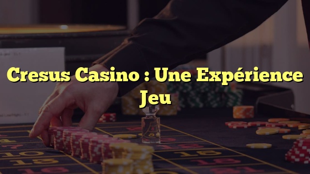 Cresus Casino : Une Expérience Jeu