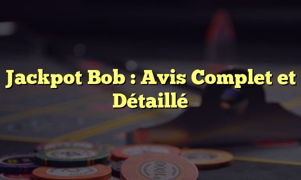 Jackpot Bob : Avis Complet et Détaillé