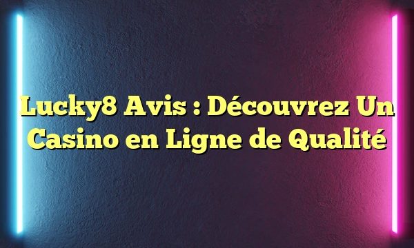 Lucky8 Avis : Découvrez Un Casino en Ligne de Qualité