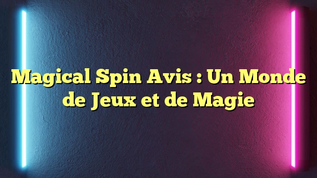 Magical Spin Avis : Un Monde de Jeux et de Magie