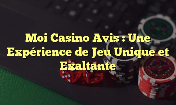 Moi Casino Avis : Une Expérience de Jeu Unique et Exaltante