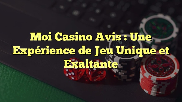 Moi Casino Avis : Une Expérience de Jeu Unique et Exaltante