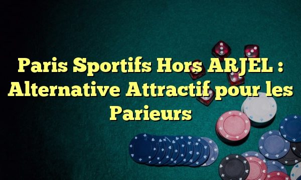 Paris Sportifs Hors ARJEL : Alternative Attractif pour les Parieurs