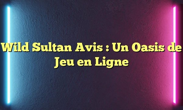 Wild Sultan Avis : Un Oasis de Jeu en Ligne