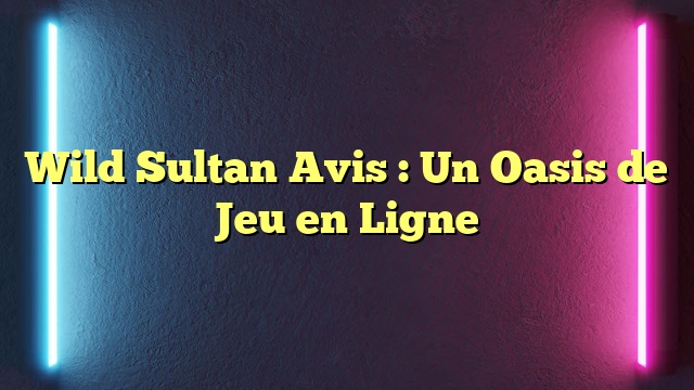 Wild Sultan Avis : Un Oasis de Jeu en Ligne