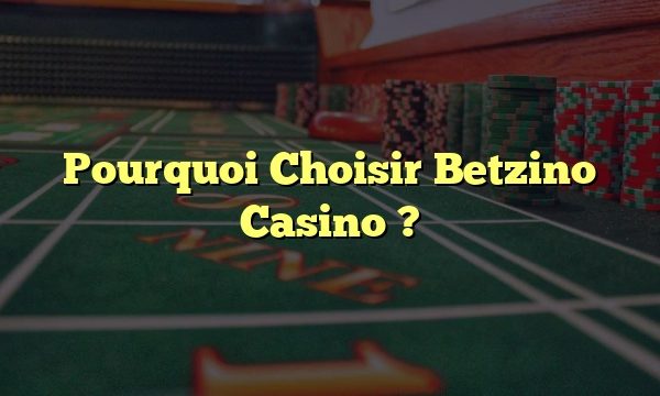 Pourquoi Choisir Betzino Casino ?